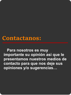 Contactanos:    Para nosotros es muy importante su opinión asi que le presentamos nuestros medios de contacto para que nos deje sus opiniones y/o sugerencias…